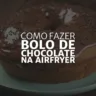 Bolo de Chocolate na Airfryer (Arte: Rosana Klafke/Agora RS)