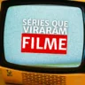 Séries que Viraram Filme (Arte: Rosana Klafke/Agora RS)